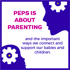 PEPS is about parenting and the important ways we connect and support our babies and children.